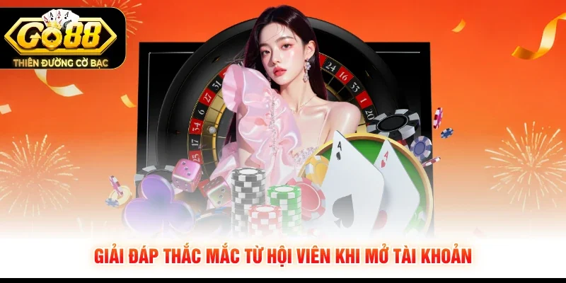 Giải đáp thắc mắc từ hội viên khi mở tài khoản